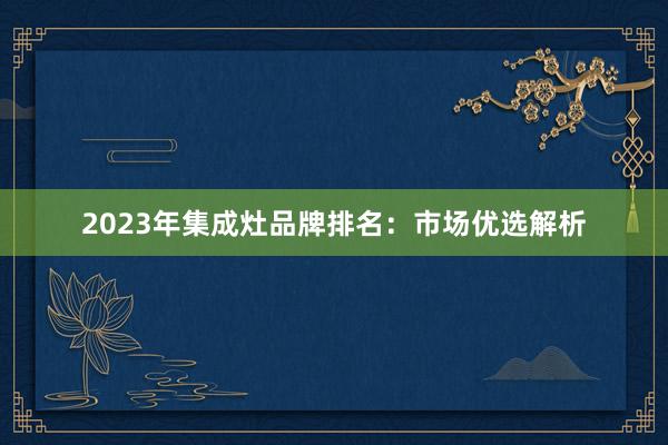 2023年集成灶品牌排名：市场优选解析