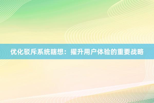 优化驳斥系统瞎想：擢升用户体验的重要战略